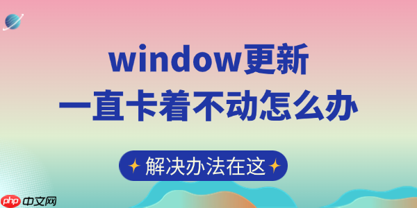 window更新一直卡着不动怎么办 解决办法在这
