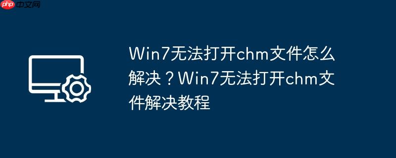 Win7无法打开chm文件怎么解决?Win7无法打开chm文件解决教程