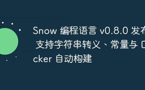 Snow 编程语言 v0.8.0 发布: 支持字符串转义、常量与 Docker 自动构建