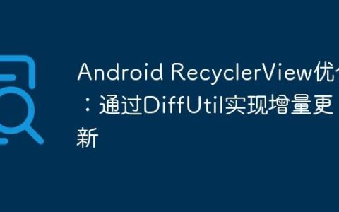 Android RecyclerView优化：通过DiffUtil实现增量更新