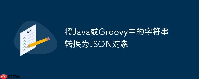 将java或groovy中的字符串转换为json对象