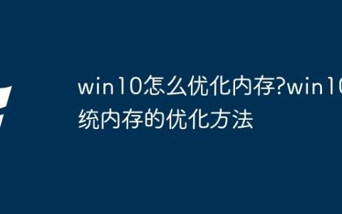 win10怎么优化内存?win10系统内存的优化方法