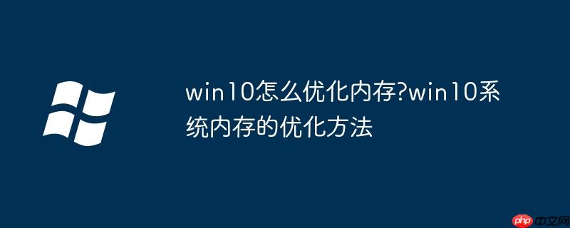 win10怎么优化内存?win10系统内存的优化方法