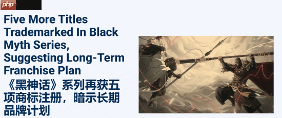外媒翻出《黑神话》注册的商标:两个成真!希望全有