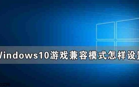 Windows10游戏兼容模式怎样设置 Windows10游戏兼容模式设置教程