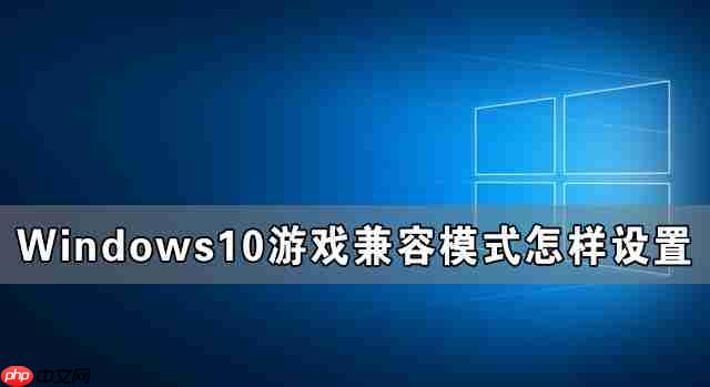 Windows10游戏兼容模式怎样设置 Windows10游戏兼容模式设置教程