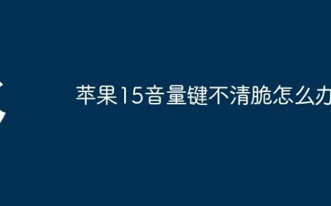 苹果15音量键不清脆怎么办