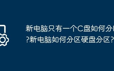 新电脑只有一个C盘如何分区?新电脑如何分区硬盘分区?
