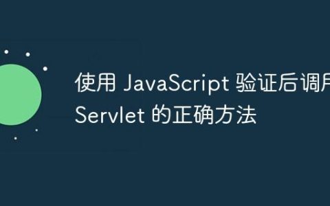 使用 JavaScript 验证后调用 Servlet 的正确方法