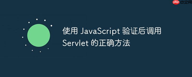 使用 javascript 验证后调用 servlet 的正确方法