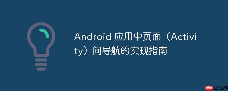 Android 应用中页面(Activity)间导航的实现指南