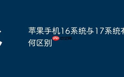 苹果手机16系统与17系统有何区别