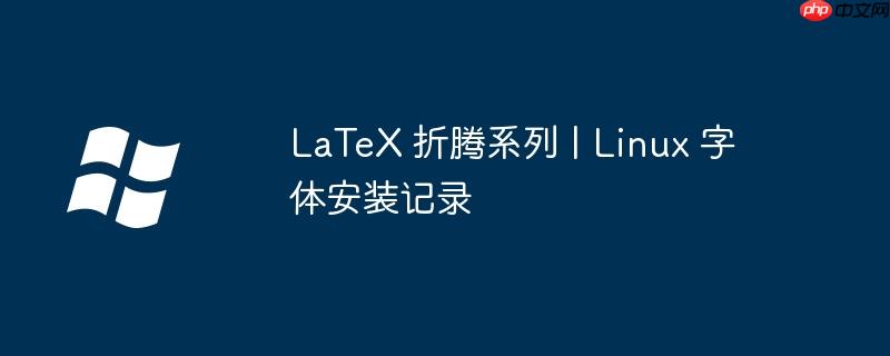 LaTeX 折腾系列 | Linux 字体安装记录