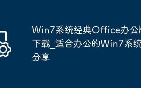 Win7系统经典Office办公版下载_适合办公的Win7系统分享