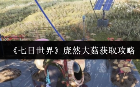 七日世界庞然大菇怎么获取  七日世界庞然大菇获取攻略