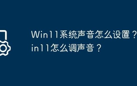 Win11系统声音怎么设置？Win11怎么调声音？