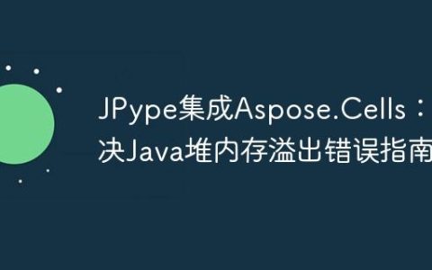 JPype集成Aspose.Cells：解决Java堆内存溢出错误指南