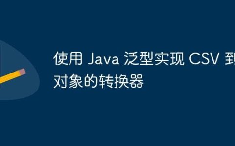 使用 Java 泛型实现 CSV 到对象的转换器