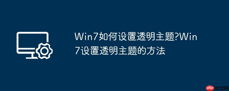 Win7如何设置透明主题?Win7设置透明主题的方法