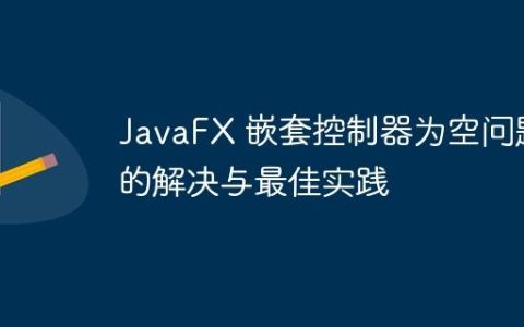 JavaFX 嵌套控制器为空问题的解决与最佳实践