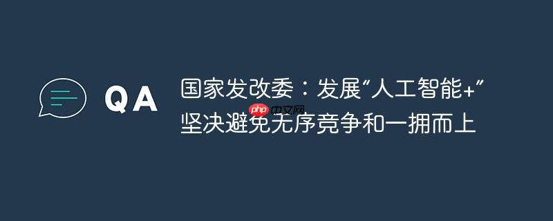 国家发改委:发展“人工智能+”坚决避免无序竞争和一拥而上