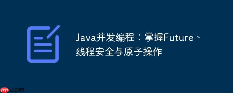 Java并发编程:掌握Future、线程安全与原子操作