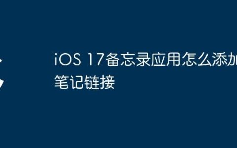 iOS 17备忘录应用怎么添加笔记链接