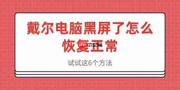 戴尔电脑黑屏了怎么恢复正常 试试这6个方法