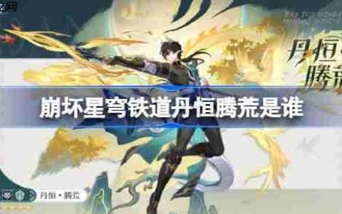 崩坏星穹铁道丹恒腾荒是谁-崩坏星穹铁道丹恒腾荒角色介绍
