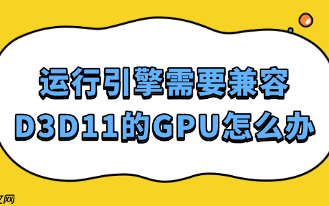 运行引擎需要兼容D3D11的GPU怎么办 这样解决最靠谱！