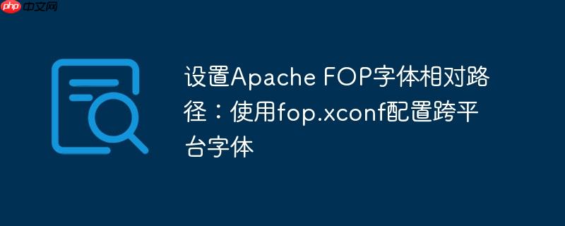 设置Apache FOP字体相对路径:使用fop.xconf配置跨平台字体