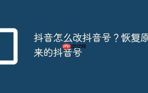 抖音怎么改抖音号？恢复原来的抖音号