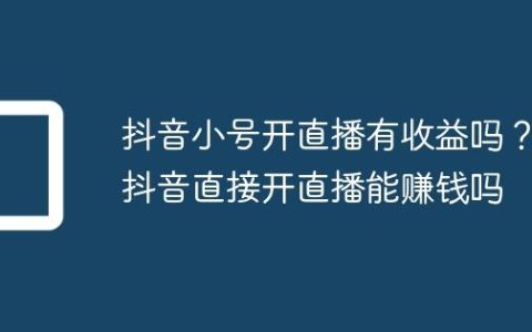 抖音小号开直播有收益吗？抖音直接开直播能赚钱吗