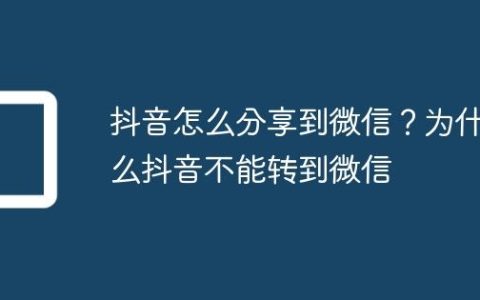 抖音怎么分享到微信？为什么抖音不能转到微信