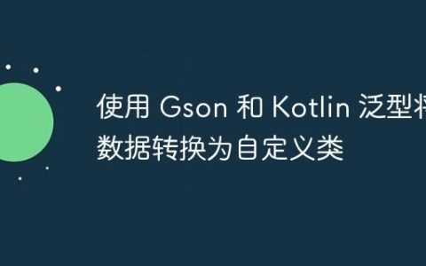 使用 Gson 和 Kotlin 泛型将数据转换为自定义类