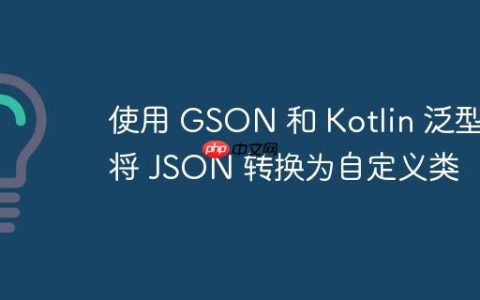 使用 GSON 和 Kotlin 泛型将 JSON 转换为自定义类