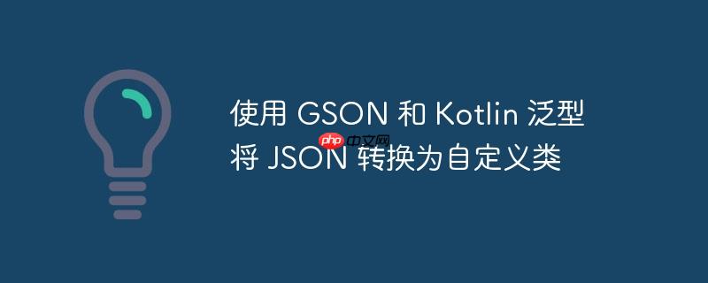 使用 GSON 和 Kotlin 泛型将 JSON 转换为自定义类