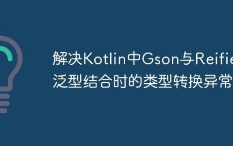 解决Kotlin中Gson与Reified泛型结合时的类型转换异常