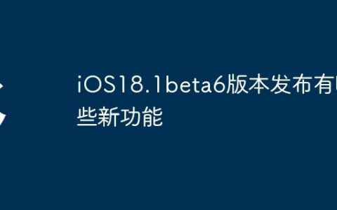 iOS18.1beta6版本发布有哪些新功能