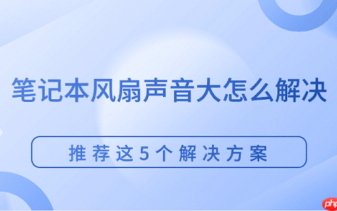 笔记本风扇声音大怎么解决 推荐这5个解决方案