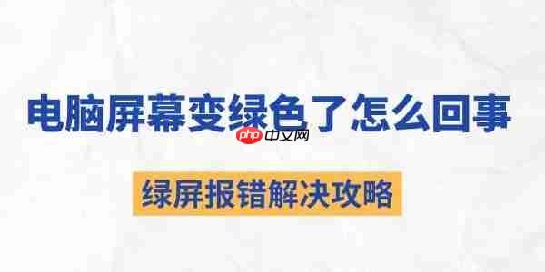 电脑屏幕变绿色了怎么回事 绿屏报错解决攻略