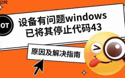 设备有问题windows已将其停止代码43 原因及解决指南