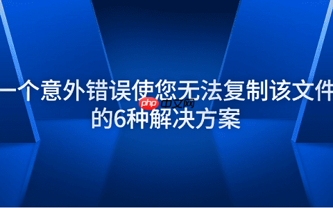 一个意外错误使您无法复制该文件的6种解决方案