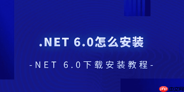 .NET 6.0怎么安装 .NET 6.0下载安装教程