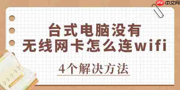 台式电脑没有无线网卡怎么连wifi 立即解决问题!