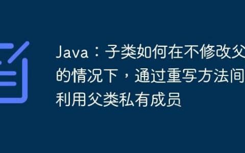 Java：子类如何在不修改父类的情况下，通过重写方法间接利用父类私有成员