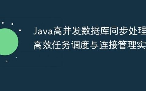 Java高并发数据库同步处理：高效任务调度与连接管理实践