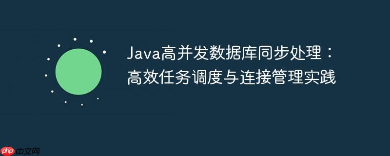 Java高并发数据库同步处理：高效任务调度与连接管理实践