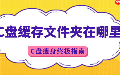 c盘缓存文件夹在哪里 C盘瘦身终极指南
