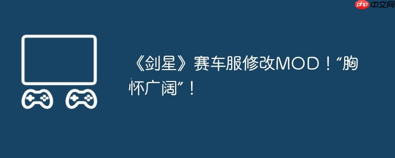 《剑星》赛车服修改MOD!“胸怀广阔”!
